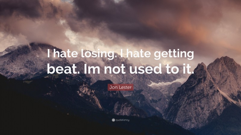 Jon Lester Quote: “I hate losing. I hate getting beat. Im not used to it.”