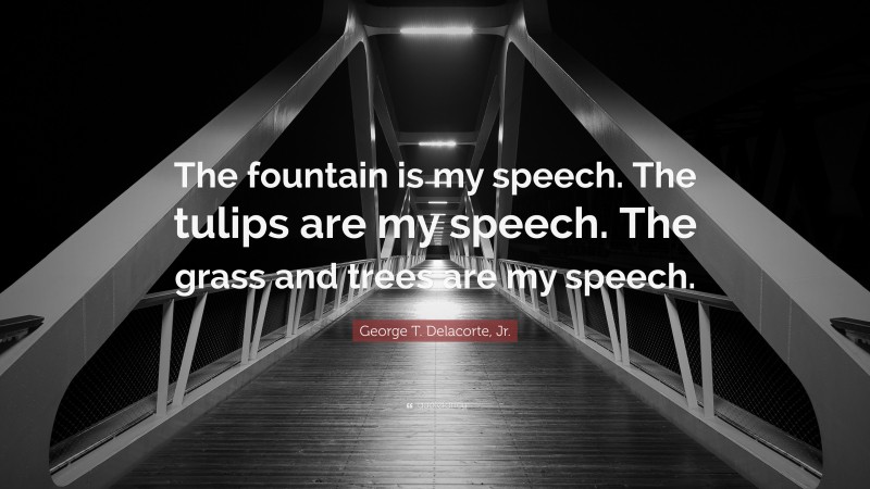 George T. Delacorte, Jr. Quote: “The fountain is my speech. The tulips are my speech. The grass and trees are my speech.”