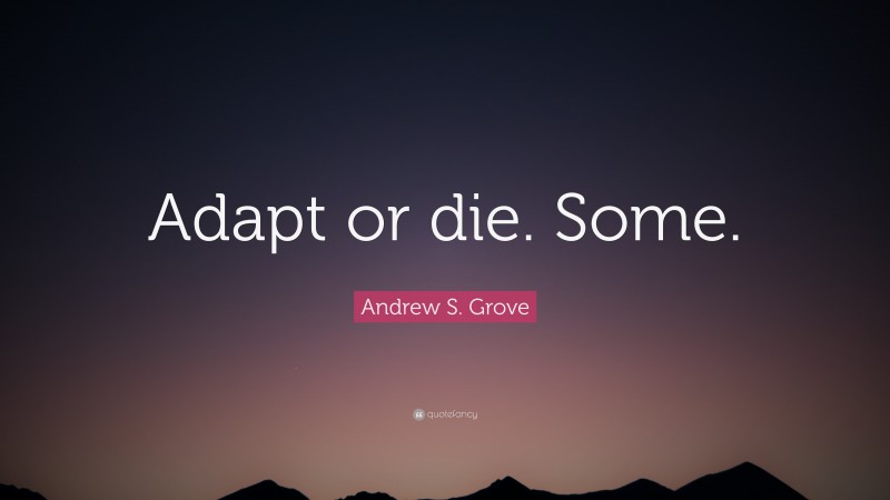 Andrew S. Grove Quote: “Adapt or die. Some.”
