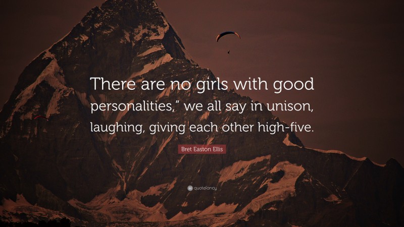 Bret Easton Ellis Quote: “There are no girls with good personalities,” we all say in unison, laughing, giving each other high-five.”