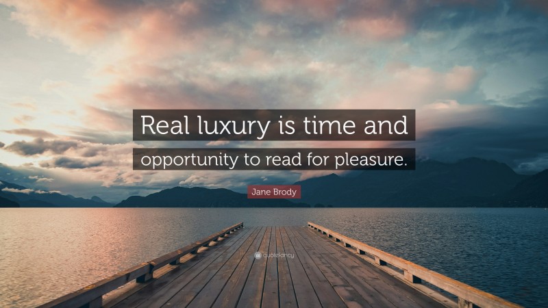 Jane Brody Quote: “Real luxury is time and opportunity to read for pleasure.”