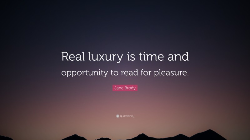 Jane Brody Quote: “Real luxury is time and opportunity to read for pleasure.”