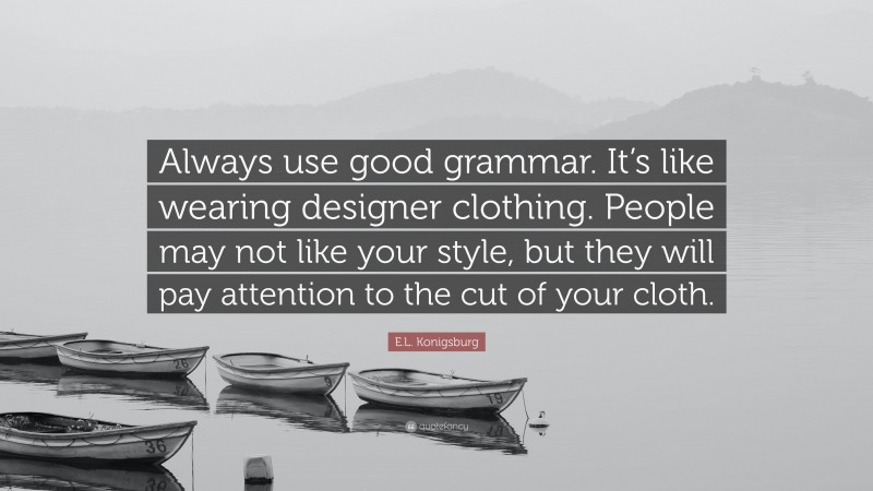 E.L. Konigsburg Quote: “Always use good grammar. It’s like wearing designer clothing. People may not like your style, but they will pay attention to the cut of your cloth.”