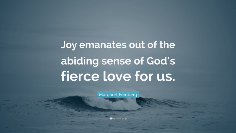 Margaret Feinberg Quote: “Joy emanates out of the abiding sense of God’s fierce love for us.”