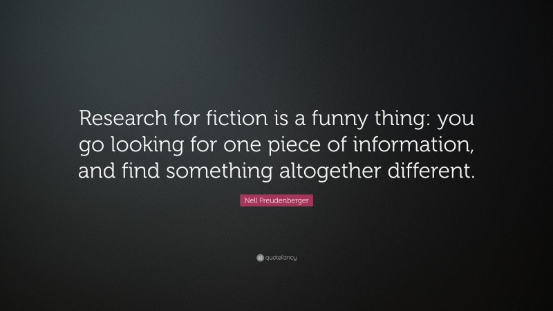 Nell Freudenberger Quote: “Research for fiction is a funny thing: you go looking for one piece of information, and find something altogether different.”