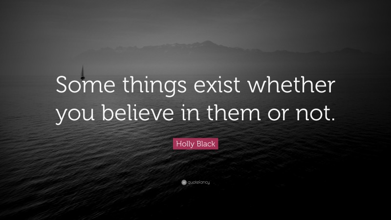 Holly Black Quote: “Some things exist whether you believe in them or not.”