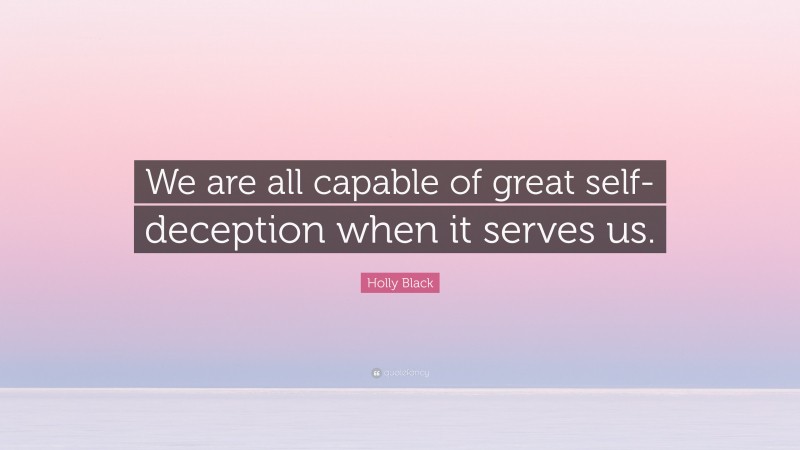 Holly Black Quote: “We are all capable of great self-deception when it serves us.”