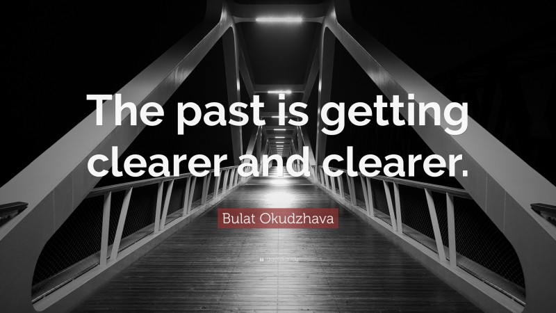 Bulat Okudzhava Quote: “The past is getting clearer and clearer.”