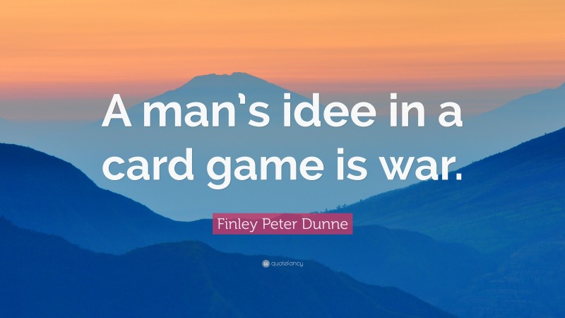 Finley Peter Dunne Quote: “A man’s idee in a card game is war.”