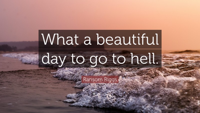 Ransom Riggs Quote: “What a beautiful day to go to hell.”
