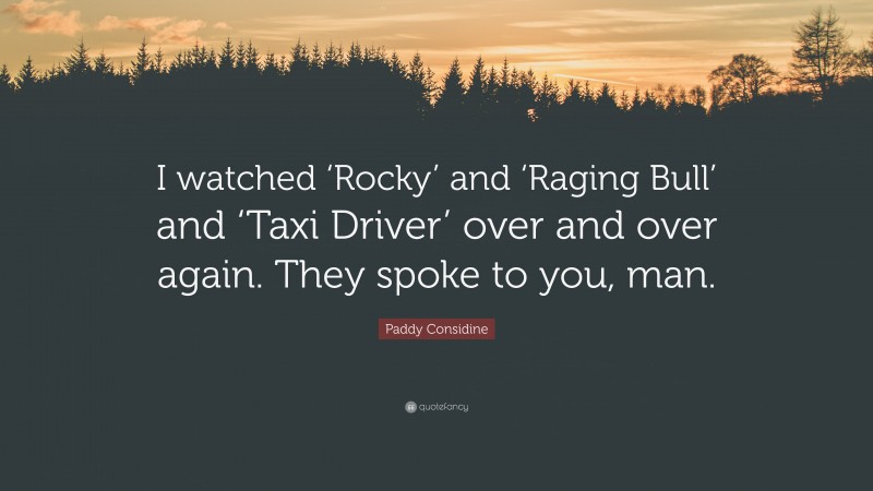 Paddy Considine Quote: “I watched ‘Rocky’ and ‘Raging Bull’ and ‘Taxi Driver’ over and over again. They spoke to you, man.”