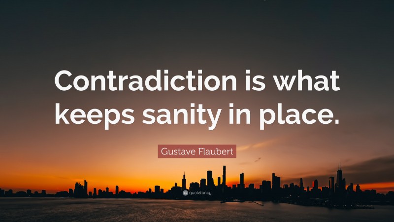 Gustave Flaubert Quote: “Contradiction is what keeps sanity in place.”