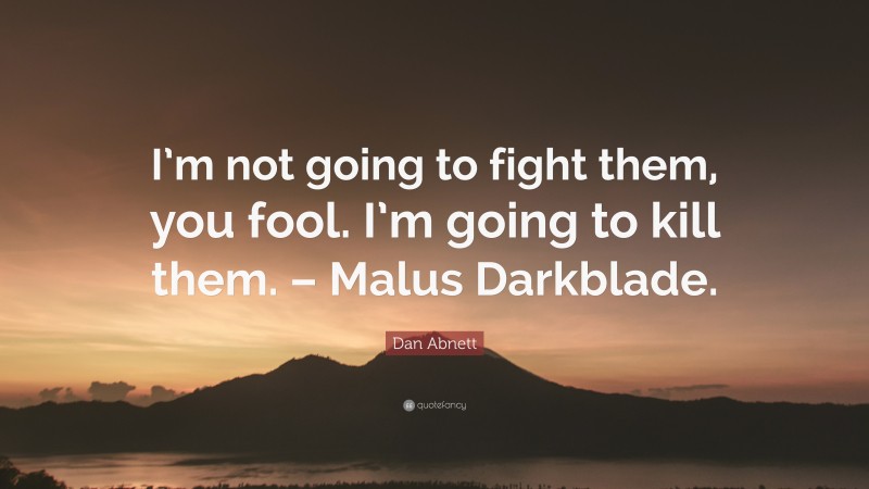 Dan Abnett Quote: “I’m not going to fight them, you fool. I’m going to kill them. – Malus Darkblade.”