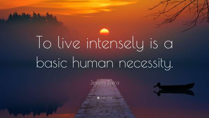 Jessica Zafra Quote: “To live intensely is a basic human necessity.”