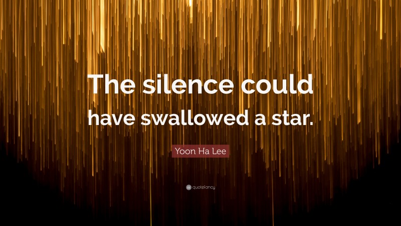 Yoon Ha Lee Quote: “The silence could have swallowed a star.”