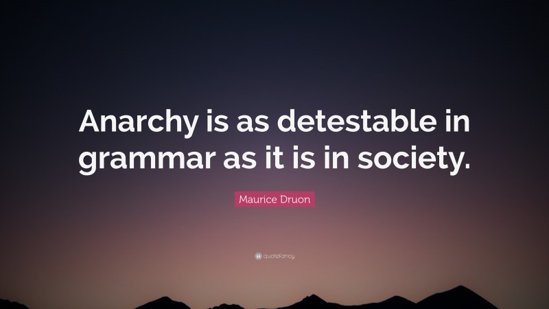 Maurice Druon Quote: “Anarchy is as detestable in grammar as it is in society.”