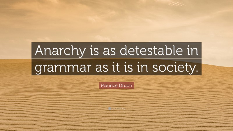Maurice Druon Quote: “Anarchy is as detestable in grammar as it is in society.”