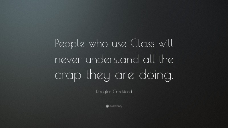 Douglas Crockford Quote: “People who use Class will never understand all the crap they are doing.”