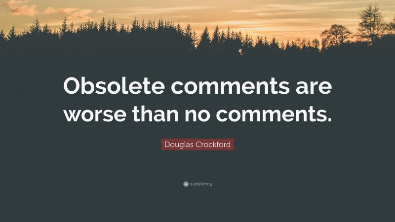 Douglas Crockford Quote: “Obsolete comments are worse than no comments.”