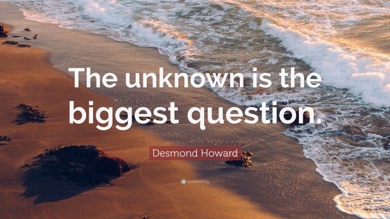 Desmond Howard Quote: “The unknown is the biggest question.”