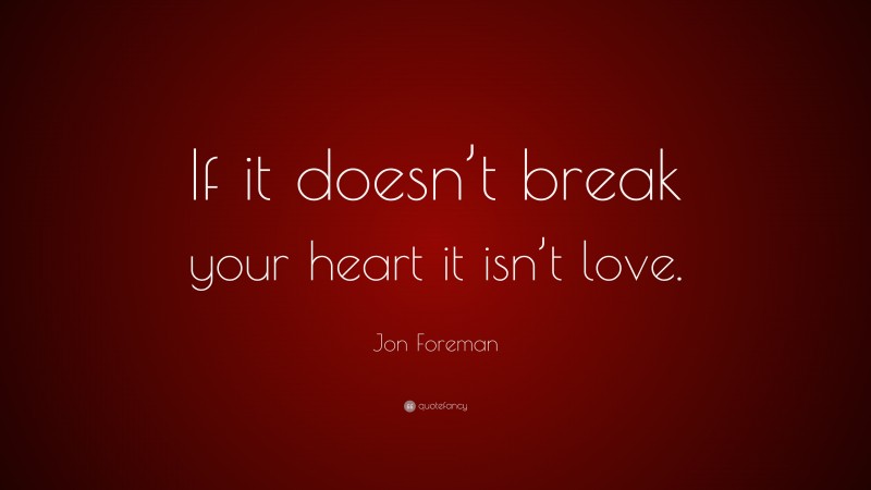 Jon Foreman Quote: “If it doesn’t break your heart it isn’t love.”
