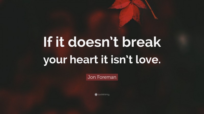 Jon Foreman Quote: “If it doesn’t break your heart it isn’t love.”
