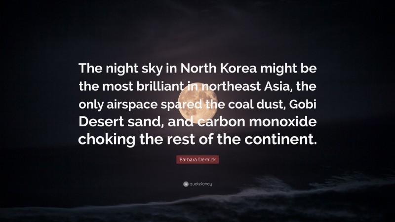 Barbara Demick Quote: “The night sky in North Korea might be the most brilliant in northeast Asia, the only airspace spared the coal dust, Gobi Desert sand, and carbon monoxide choking the rest of the continent.”