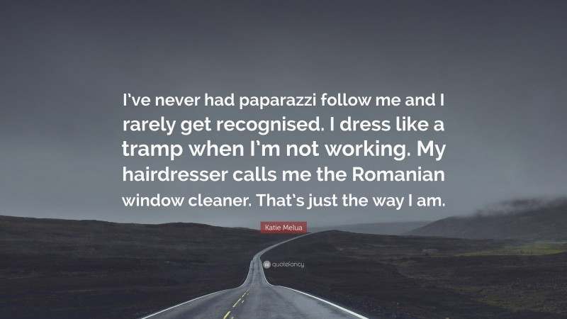 Katie Melua Quote: “I’ve never had paparazzi follow me and I rarely get recognised. I dress like a tramp when I’m not working. My hairdresser calls me the Romanian window cleaner. That’s just the way I am.”