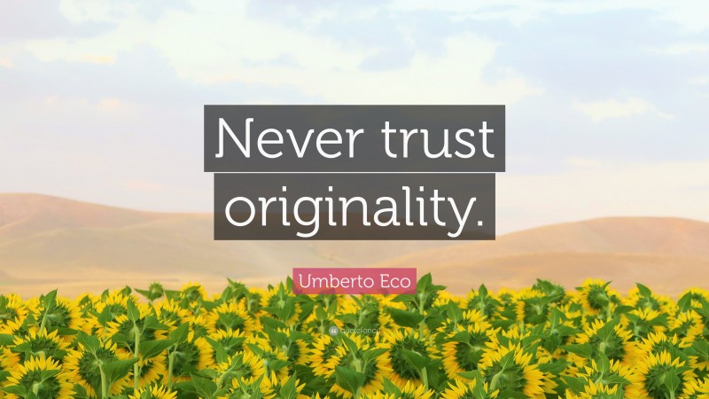 Umberto Eco Quote: “Never trust originality.”
