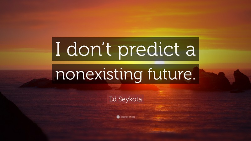 Ed Seykota Quote: “I don’t predict a nonexisting future.”