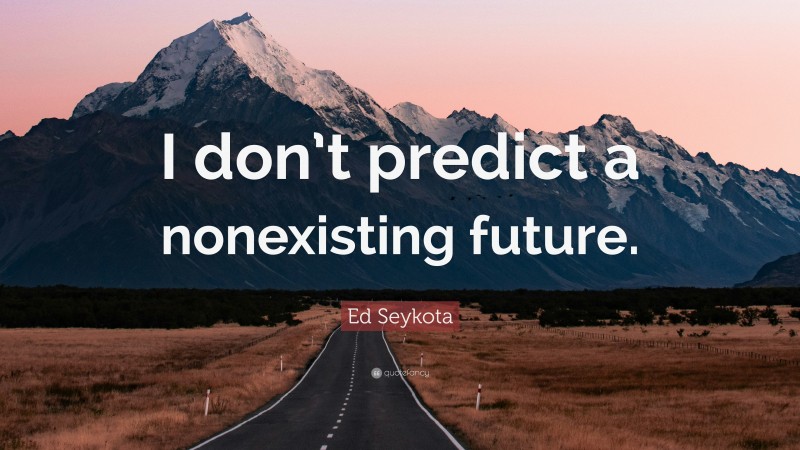 Ed Seykota Quote: “I don’t predict a nonexisting future.”