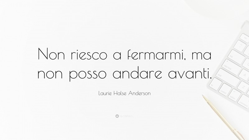 Laurie Halse Anderson Quote: “Non riesco a fermarmi, ma non posso andare avanti.”