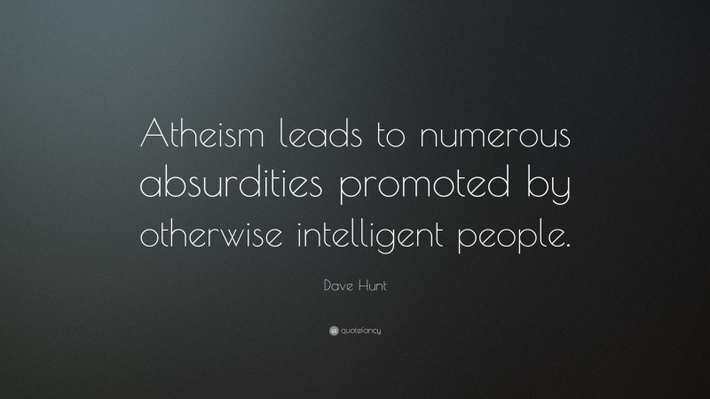 Dave Hunt Quote: “Atheism leads to numerous absurdities promoted by otherwise intelligent people.”