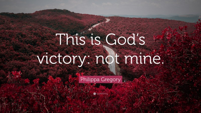 Philippa Gregory Quote: “This is God’s victory: not mine.”
