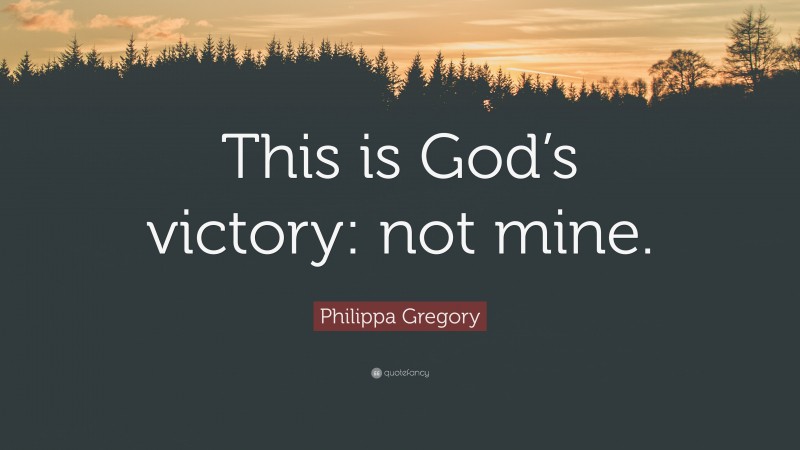 Philippa Gregory Quote: “This is God’s victory: not mine.”