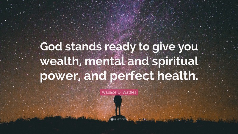 Wallace D. Wattles Quote: “God stands ready to give you wealth, mental and spiritual power, and perfect health.”