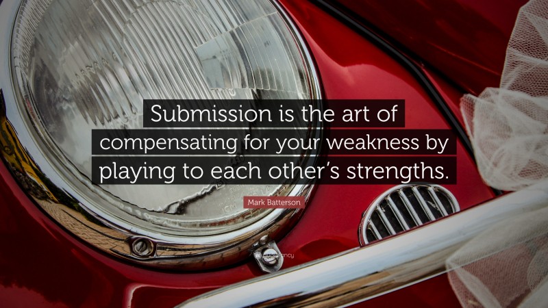 Mark Batterson Quote: “Submission is the art of compensating for your weakness by playing to each other’s strengths.”