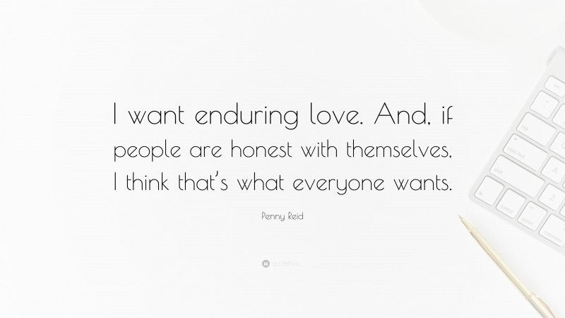 Penny Reid Quote: “I want enduring love. And, if people are honest with themselves, I think that’s what everyone wants.”