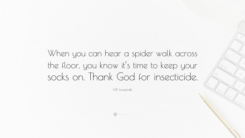 H.P. Lovecraft Quote: “When you can hear a spider walk across the floor, you know it’s time to keep your socks on. Thank God for insecticide.”