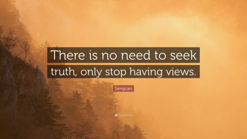 Sengcan Quote: “There is no need to seek truth, only stop having views.”