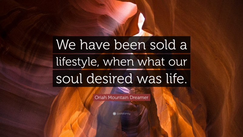 Oriah Mountain Dreamer Quote: “We have been sold a lifestyle, when what our soul desired was life.”