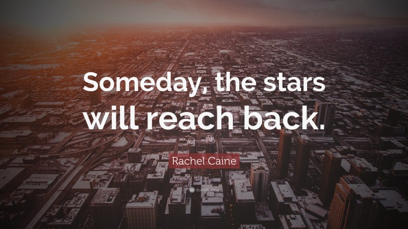Rachel Caine Quote: “Someday, the stars will reach back.”