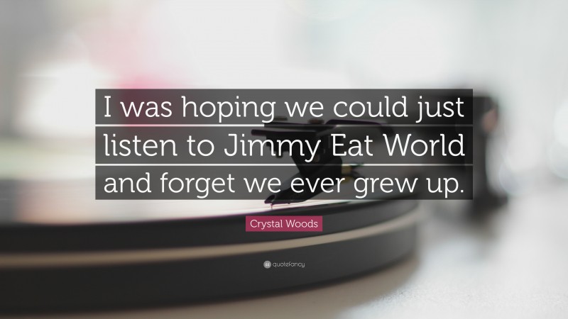 Crystal Woods Quote: “I was hoping we could just listen to Jimmy Eat World and forget we ever grew up.”