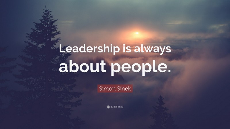 Simon Sinek Quote: “Leadership is always about people.”