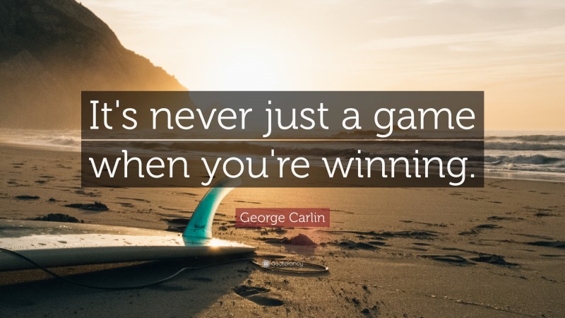 George Carlin Quote: “It's never just a game when you're winning.”