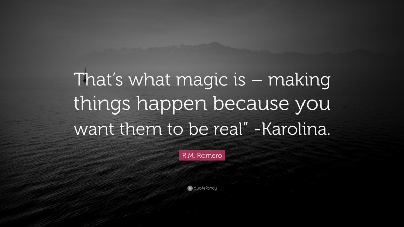 R.M. Romero Quote: “That’s what magic is – making things happen because you want them to be real” -Karolina.”