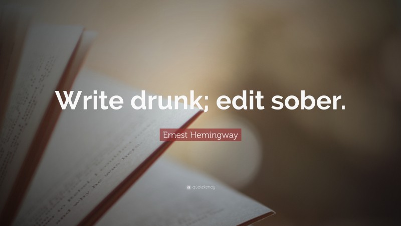 Ernest Hemingway Quote: “Write drunk; edit sober.”