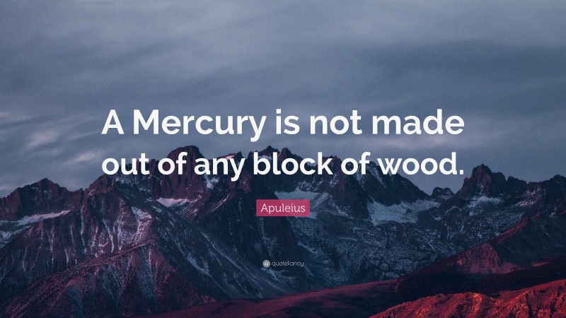 Apuleius Quote: “A Mercury is not made out of any block of wood.”
