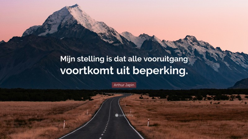 Arthur Japin Quote: “Mijn stelling is dat alle vooruitgang voortkomt uit beperking.”
