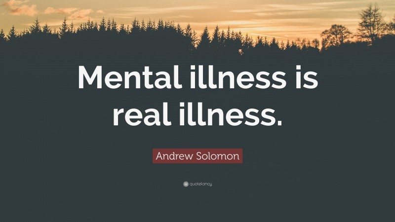 Andrew Solomon Quote: “Mental illness is real illness.”
